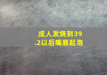 成人发烧到39.2以后嘴唇起泡