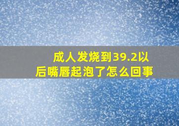 成人发烧到39.2以后嘴唇起泡了怎么回事