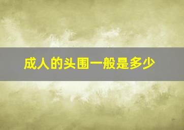 成人的头围一般是多少