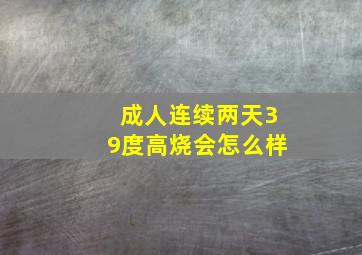 成人连续两天39度高烧会怎么样