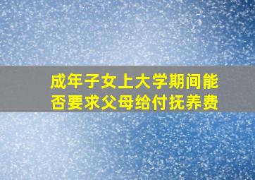 成年子女上大学期间能否要求父母给付抚养费