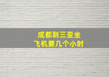 成都到三亚坐飞机要几个小时