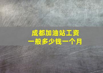 成都加油站工资一般多少钱一个月