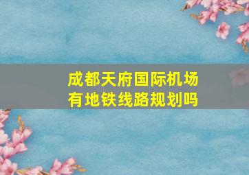 成都天府国际机场有地铁线路规划吗