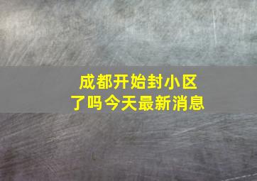 成都开始封小区了吗今天最新消息