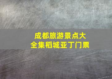 成都旅游景点大全集稻城亚丁门票