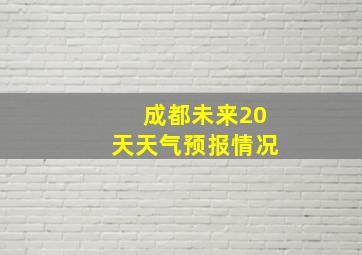 成都未来20天天气预报情况