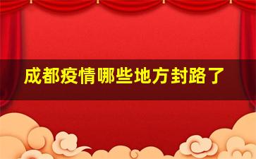 成都疫情哪些地方封路了