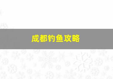 成都钓鱼攻略