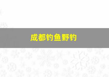 成都钓鱼野钓