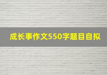 成长事作文550字题目自拟