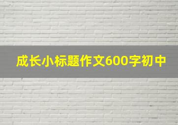 成长小标题作文600字初中