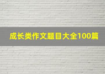 成长类作文题目大全100篇