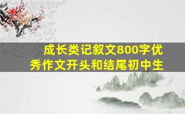 成长类记叙文800字优秀作文开头和结尾初中生