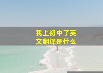 我上初中了英文翻译是什么