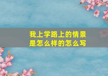 我上学路上的情景是怎么样的怎么写