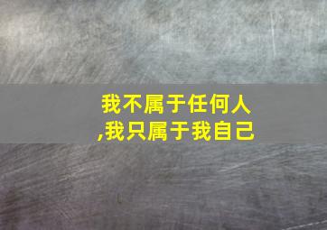 我不属于任何人,我只属于我自己