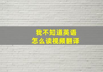 我不知道英语怎么读视频翻译