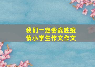 我们一定会战胜疫情小学生作文作文