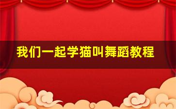 我们一起学猫叫舞蹈教程