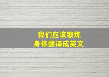 我们应该锻炼身体翻译成英文