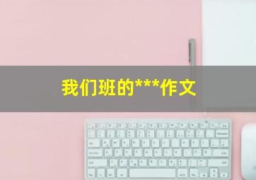 我们班的***作文