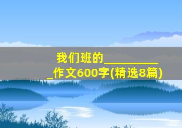 我们班的__________作文600字(精选8篇)