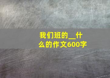 我们班的__什么的作文600字