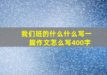 我们班的什么什么写一篇作文怎么写400字