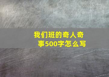 我们班的奇人奇事500字怎么写