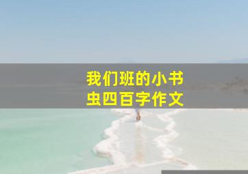 我们班的小书虫四百字作文