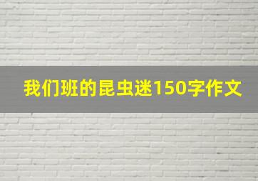 我们班的昆虫迷150字作文