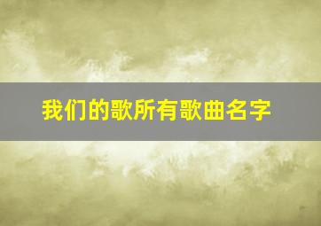 我们的歌所有歌曲名字