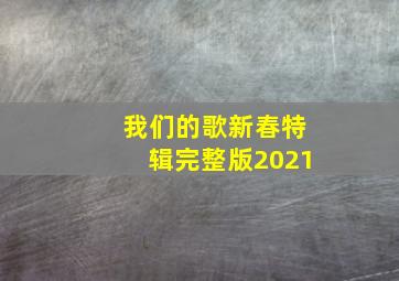 我们的歌新春特辑完整版2021