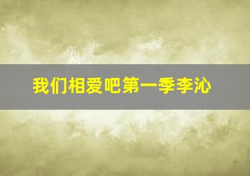 我们相爱吧第一季李沁