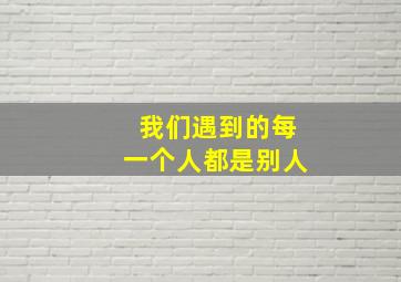 我们遇到的每一个人都是别人