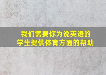 我们需要你为说英语的学生提供体育方面的帮助