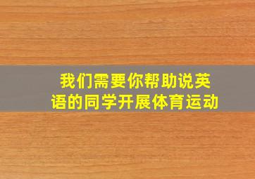 我们需要你帮助说英语的同学开展体育运动