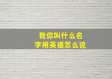 我你叫什么名字用英语怎么说