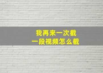 我再来一次截一段视频怎么截