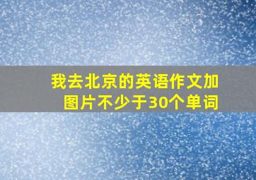 我去北京的英语作文加图片不少于30个单词