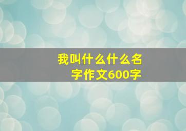 我叫什么什么名字作文600字