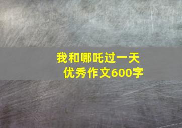 我和哪吒过一天优秀作文600字