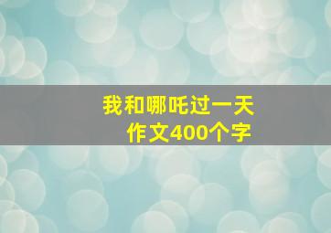 我和哪吒过一天作文400个字