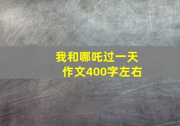 我和哪吒过一天作文400字左右