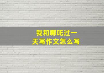 我和哪吒过一天写作文怎么写