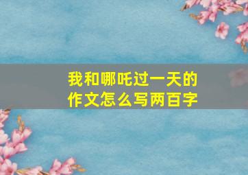 我和哪吒过一天的作文怎么写两百字