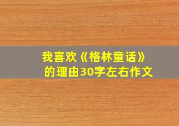 我喜欢《格林童话》的理由30字左右作文