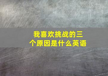 我喜欢挑战的三个原因是什么英语