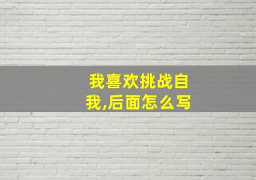 我喜欢挑战自我,后面怎么写